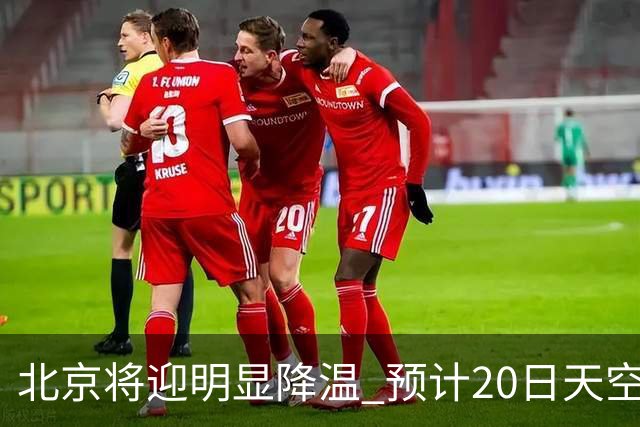 北京将迎明显降温 预计20日天空云量增多山区有弱降水